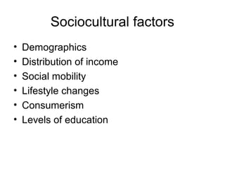 Sociocultural factors
• Demographics
• Distribution of income
• Social mobility
• Lifestyle changes
• Consumerism
• Levels of education
 