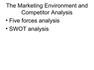 The Marketing Environment and
Competitor Analysis
• Five forces analysis
• SWOT analysis
 