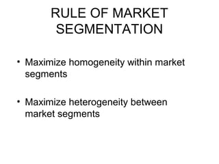 RULE OF MARKET
SEGMENTATION
• Maximize homogeneity within market
segments
• Maximize heterogeneity between
market segments
 