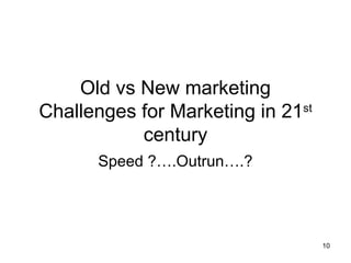 Old vs New marketing
Challenges for Marketing in 21st
century
Speed ?….Outrun….?
10
 