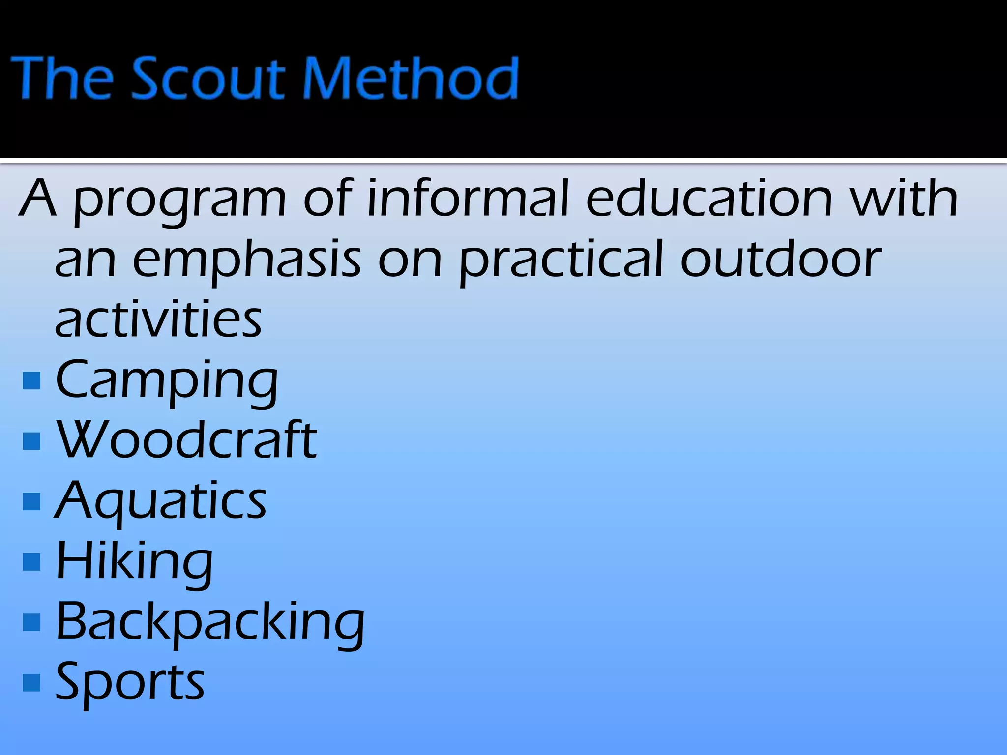 A program of informal education with
an emphasis on practical outdoor
activities
Camping
Woodcraft
Aquatics
Hiking
Backpacking
Sports