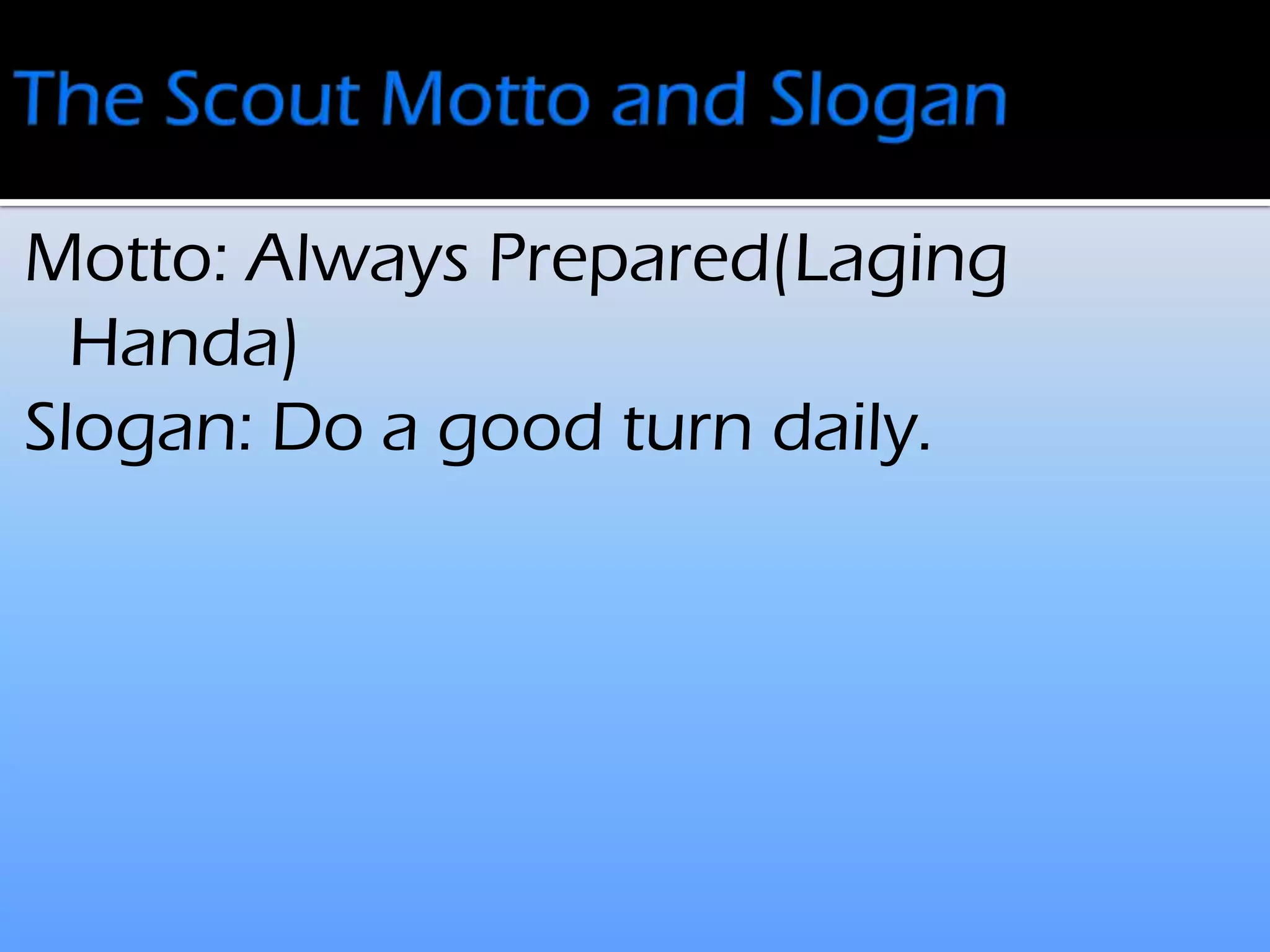 Motto: Always Prepared(Laging
Handa)
Slogan: Do a good turn daily.