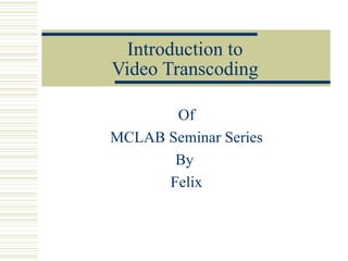 Introduction to Video Transcoding Of MCLAB Seminar Series By  Felix 