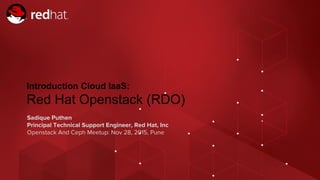 Red Hat Openstack and Ceph Meetup, Pune | 28th NOV 2015
Sadique Puthen
Principal Technical Support Engineer, Red Hat, Inc
Openstack And Ceph Meetup: Nov 28, 2015, Pune
Introduction Cloud IaaS:
Red Hat Openstack (RDO)
 