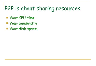 P2P is about sharing resources Your CPU time Your bandwidth Your disk space 
