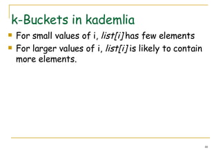 k-Buckets in kademlia  For small values of i,  list[i]  has few elements For larger values of i,  list[i]  is likely to contain more elements. 