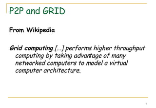 P2P and GRID From Wikipedia Grid computing  […] performs higher throughput computing by taking advantage of many networked computers to model a virtual computer architecture. 