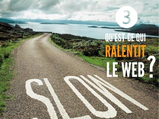 QU'EST-CE QUI
RALENTIT
LE WEB
❸
?
 