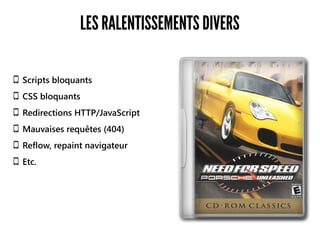LES RALENTISSEMENTS DIVERS
Scripts bloquants
CSS bloquants
Redirections HTTP/JavaScript
Mauvaises requêtes (404)
Reflow, repaint navigateur
Etc.
 
