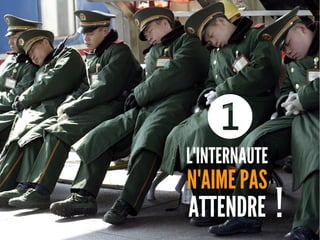 L'INTERNAUTE
N'AIME PAS
ATTENDRE
❶
!
 