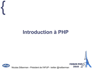 {
Nicolas Silberman - Président de l'AFUP - twitter @nsilberman
Introduction à PHP
 
