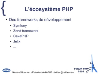 {
Nicolas Silberman - Président de l'AFUP - twitter @nsilberman
L'écosystème PHP
● Des frameworks de développement
● Symfo...