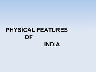 PHYSICAL FEATURES
OF
INDIA
 