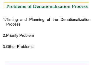 Problems of Denationalization Process
1.Timing and Planning of the Denationalization
Process
2.Priority Problem
3.Other Problems
 