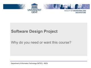 Software Design Project
Why do you need or want this course?

Department of Information Technology (INTEC) - IBCN

 