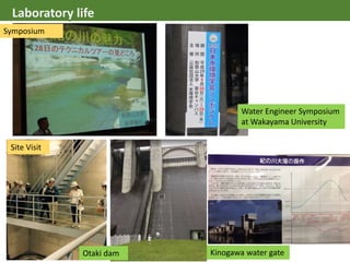 Laboratory life
Symposium
Water Engineer Symposium
at Wakayama University
Site Visit
Otaki dam Kinogawa water gate
Laboratory life
 