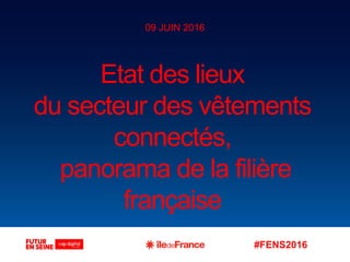 #FENS2016
Etat des lieux
du secteur des vêtements
connectés,
panorama de la filière
française
09 JUIN 2016
 