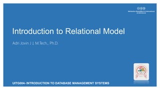 Introduction to Relational Model
Adri Jovin J J, M.Tech., Ph.D.
UITG004- INTRODUCTION TO DATABASE MANAGEMENT SYSTEMS
 