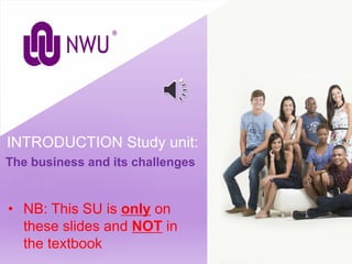 The business and its challenges
INTRODUCTION Study unit:
• NB: This SU is only on
these slides and NOT in
the textbook
 