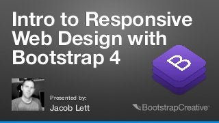 Jacob Lett
Presented by:
Intro to Responsive
Web Design with
Bootstrap 4
 