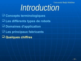 - 39 -
Université Badji-Mokhtar
 Concepts terminologiques
 Les différents types de robots
 Domaines d'application
 Les principaux fabricants
 Quelques chiffres
 