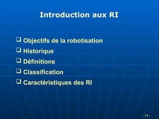 - 34 -
 Objectifs de la robotisation
 Historique
 Définitions
 Classification
 Caractéristiques des RI
Introduction aux RI
 