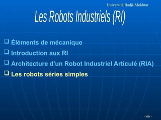 - 66 -
Université Badji-Mokhtar
 Éléments de mécanique
 Introduction aux RI
 Architecture d'un Robot Industriel Articulé (RIA)
 Les robots séries simples
 