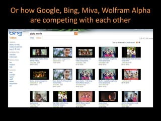 Or how Google, Bing, Miva, Wolfram Alpha
are competing with each other
 