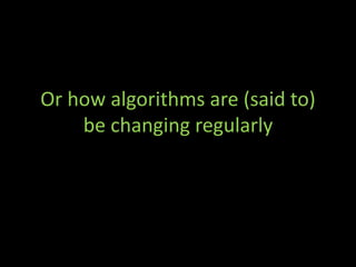 Or how algorithms are (said to)
be changing regularly
 