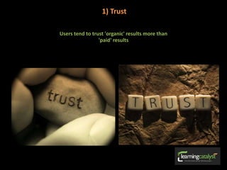 1) Trust
Users tend to trust 'organic' results more than
'paid' results
 