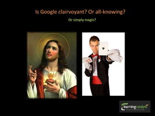 Is Google clairvoyant? Or all-knowing?
Or simply magic?
 
