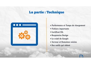 La partie : Technique
3
• Performance et Temps de chargement
• Fichiers importants
•Certificat SSL
•Responsive Design
•Le crawl de Google
• Serveur et Domaines voisins
•Des outils qui aident
 