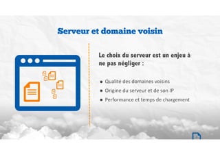 7
• Qualité	des	domaines	voisins	
• Origine	du	serveur	et	de	son	IP	
• Performance	et	temps	de	chargement
Serveur et domaine voisin
Le choix du serveur est un enjeu à
ne pas négliger :
 