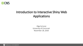 Introduction to Interactive Shiny Web
Applications
Olga Scrivner
University of Cincinnati
November 28, 2018
 