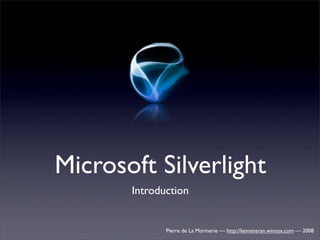 Microsoft Silverlight
       Introduction


              Pierre de La Morinerie — http://kemenaran.winosx.com — 2008