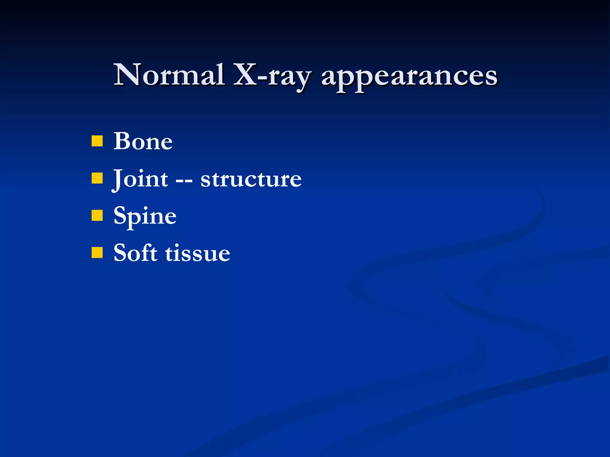 Normal X-ray appearances Bone  Joint -- structure Spine  Soft tissue 