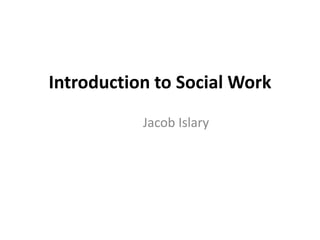 Introduction to Social Work
Jacob Islary
 