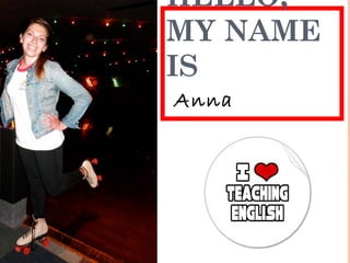 HELLO, 
MY NAME 
IS 
Anna 
 