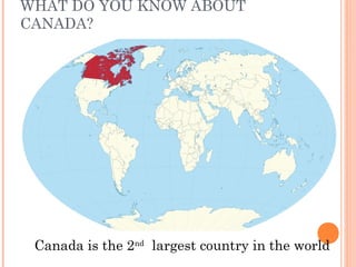 WHAT DO YOU KNOW ABOUT 
CANADA? 
Canada is the 2nd largest country in the world 
 