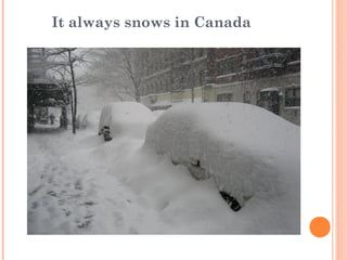 It always snows in Canada 
 