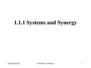 1.1.1 Systems and Synergy

ESS/GURU/2013

SYSTMES & MODELS

1

 