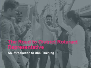 2018 Rotaract Preconvention
The Road to District Rotaract
Representative
An Introduction to DRR Training
 