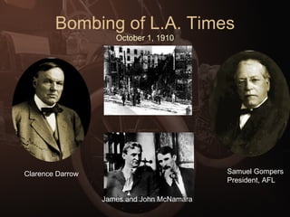 Bombing of L.A. Times October 1, 1910 Clarence Darrow Samuel Gompers President, AFL James and John McNamara 