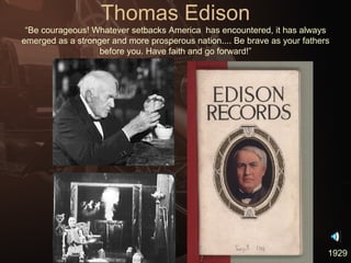 Thomas Edison “Be courageous! Whatever setbacks America  has encountered, it has always emerged as a stronger and more prosperous nation.... Be brave as your fathers before you. Have faith and go forward!” 1929 