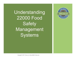 Understanding
22000 Food
Safety
Management
Systems
Copyright © 2011 Vinca, LLC dba 22000-Tools.com
 