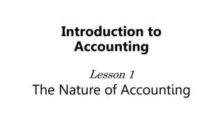 Introduction to
Accounting
Lesson 1
The Nature of Accounting
 