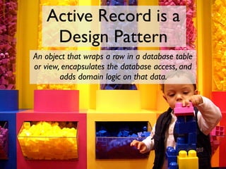 Active Record is a
    Design Pattern
An object that wraps a row in a database table
or view, encapsulates the database ac...