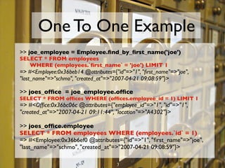 One To One Example
>> joe_employee = Employee.ﬁnd_by_ﬁrst_name('joe')
SELECT * FROM employees
	    WHERE (employees.`ﬁrst_...
