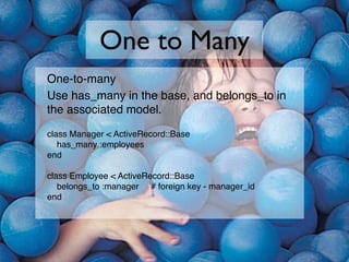 One to Many
One-to-many
Use has_many in the base, and belongs_to in
the associated model.

class Manager < ActiveRecord::B...