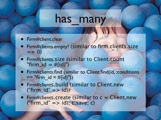 has_many
•   Firm#client.clear
•   Firm#clients.empty? (similar to ﬁrm.clients.size
    == 0)
•   Firm#clients.size (simil...